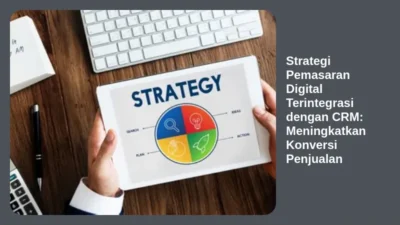 Strategi Pemasaran Digital Terintegrasi dengan CRM: Meningkatkan Konversi Penjualan