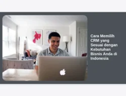 Cara Memilih CRM yang Sesuai dengan Kebutuhan Bisnis Anda di Indonesia