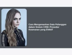 Cara Mengamankan Data Pelanggan dalam Sistem CRM: Prosedur Keamanan yang Efektif