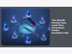 Tips Memilih Hosting Tepat untuk Situs Perusahaan: Hindari Kesalahan Fatal