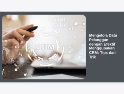 Mengelola Data Pelanggan dengan Efektif Menggunakan CRM: Tips dan Trik