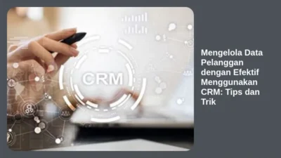 Mengelola Data Pelanggan dengan Efektif Menggunakan CRM: Tips dan Trik