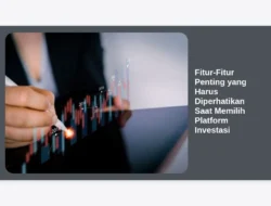 Fitur-Fitur Penting yang Harus Diperhatikan Saat Memilih Platform Investasi