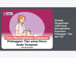 Strategi Penggunaan CRM untuk Meningkatkan Kepuasan Pelanggan: Tips dan Trik