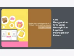 Cara Menggunakan CRM untuk Meningkatkan Loyalitas Pelanggan dan Retensi