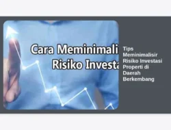 Tips Meminimalisir Risiko Investasi Properti di Daerah Berkembang