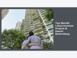 Tips Memilih Lokasi Investasi Properti di Daerah Berkembang