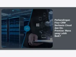 Perbandingan Fitur CRM Berbasis Cloud dan On-Premise: Mana yang Lebih Baik?