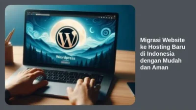 Migrasi Website ke Hosting Baru di Indonesia dengan Mudah dan Aman