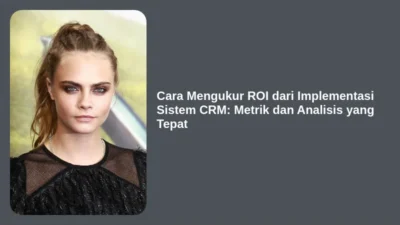 Cara Mengukur ROI dari Implementasi Sistem CRM: Metrik dan Analisis yang Tepat