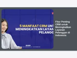 Fitur Penting CRM untuk Meningkatkan Layanan Pelanggan di Indonesia