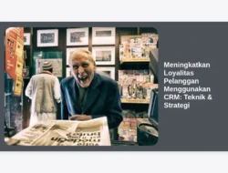 Meningkatkan Loyalitas Pelanggan Menggunakan CRM: Teknik & Strategi
