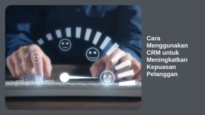 Cara Menggunakan CRM untuk Meningkatkan Kepuasan Pelanggan