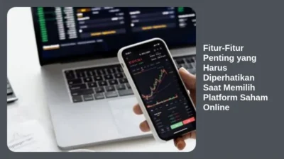 Fitur-Fitur Penting yang Harus Diperhatikan Saat Memilih Platform Saham Online