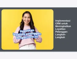 Implementasi CRM untuk Meningkatkan Loyalitas Pelanggan: Langkah-Langkah