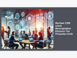 Manfaat CRM untuk Meningkatkan Efisiensi Tim Penjualan Anda