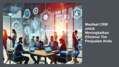 Manfaat CRM untuk Meningkatkan Efisiensi Tim Penjualan Anda