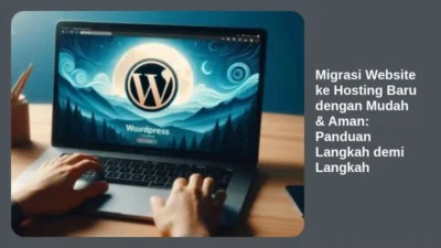 Migrasi Website ke Hosting Baru dengan Mudah & Aman: Panduan Langkah demi Langkah