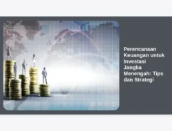 Perencanaan Keuangan untuk Investasi Jangka Menengah: Tips dan Strategi