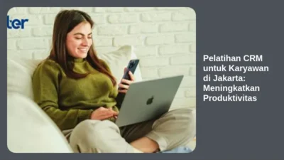 Pelatihan CRM untuk Karyawan di Jakarta: Meningkatkan Produktivitas