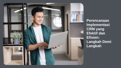 Perencanaan Implementasi CRM yang Efektif dan Efisien: Langkah Demi Langkah