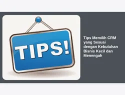 Tips Memilih CRM yang Sesuai dengan Kebutuhan Bisnis Kecil dan Menengah