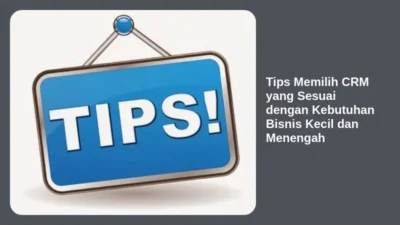 Tips Memilih CRM yang Sesuai dengan Kebutuhan Bisnis Kecil dan Menengah