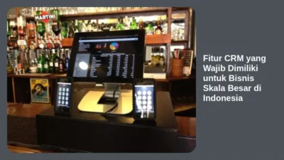 Fitur CRM yang Wajib Dimiliki untuk Bisnis Skala Besar di Indonesia