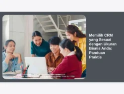 Memilih CRM yang Sesuai dengan Ukuran Bisnis Anda: Panduan Praktis
