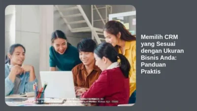 Memilih CRM yang Sesuai dengan Ukuran Bisnis Anda: Panduan Praktis