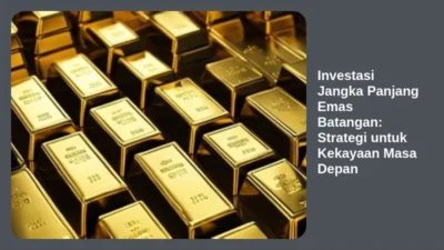 Investasi Jangka Panjang Emas Batangan: Strategi untuk Kekayaan Masa Depan