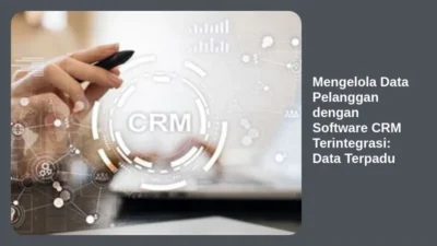 Mengelola Data Pelanggan dengan Software CRM Terintegrasi: Data Terpadu