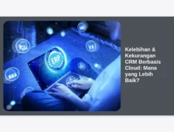 Kelebihan & Kekurangan CRM Berbasis Cloud: Mana yang Lebih Baik?