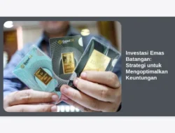Investasi Emas Batangan: Strategi untuk Mengoptimalkan Keuntungan