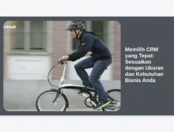 Memilih CRM yang Tepat: Sesuaikan dengan Ukuran dan Kebutuhan Bisnis Anda