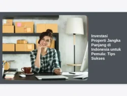 Investasi Properti Jangka Panjang di Indonesia untuk Pemula: Tips Sukses