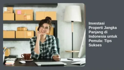 Investasi Properti Jangka Panjang di Indonesia untuk Pemula: Tips Sukses