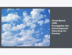 Cloud-Based CRM: Keunggulan dan Kekurangannya Dibanding On-Premise