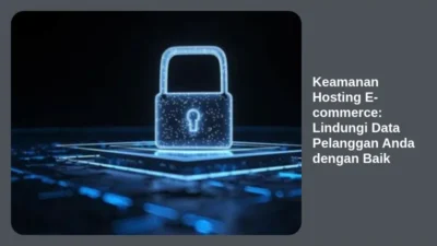 Keamanan Hosting E-commerce: Lindungi Data Pelanggan Anda dengan Baik