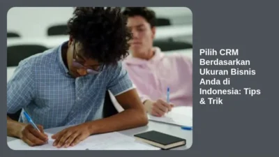 Pilih CRM Berdasarkan Ukuran Bisnis Anda di Indonesia: Tips & Trik
