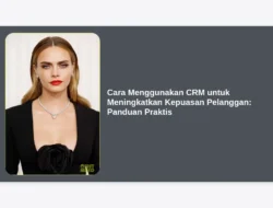Cara Menggunakan CRM untuk Meningkatkan Kepuasan Pelanggan: Panduan Praktis