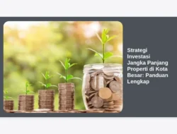 Strategi Investasi Jangka Panjang Properti di Kota Besar: Panduan Lengkap