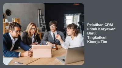 Pelatihan CRM untuk Karyawan Baru: Tingkatkan Kinerja Tim