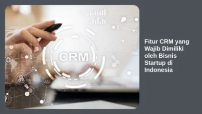 Fitur CRM yang Wajib Dimiliki oleh Bisnis Startup di Indonesia
