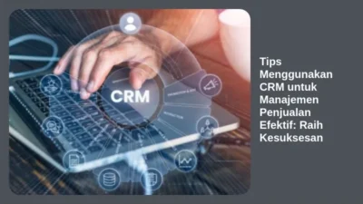 Tips Menggunakan CRM untuk Manajemen Penjualan Efektif: Raih Kesuksesan