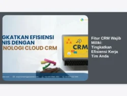 Fitur CRM Wajib Miliki: Tingkatkan Efisiensi Kerja Tim Anda