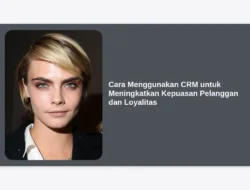 Cara Menggunakan CRM untuk Meningkatkan Kepuasan Pelanggan dan Loyalitas