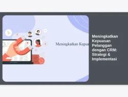 Meningkatkan Kepuasan Pelanggan dengan CRM: Strategi & Implementasi
