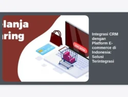 Integrasi CRM dengan Platform E-commerce di Indonesia: Solusi Terintegrasi