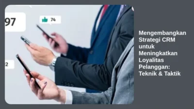 Mengembangkan Strategi CRM untuk Meningkatkan Loyalitas Pelanggan: Teknik & Taktik